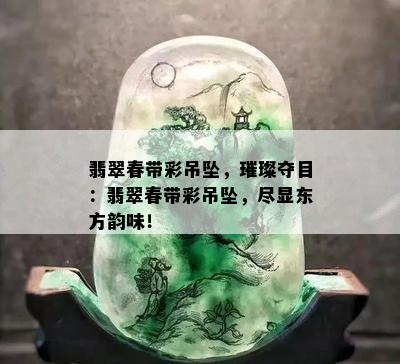 翡翠春带彩吊坠，璀璨夺目：翡翠春带彩吊坠，尽显东方韵味！