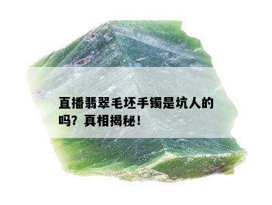 直播翡翠毛坯手镯是坑人的吗？真相揭秘！