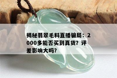 揭秘翡翠毛料直播骗局：2000多能否买到真货？评差影响大吗？