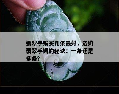 翡翠手镯买几条更好，选购翡翠手镯的秘诀：一条还是多条？