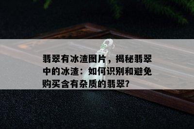 翡翠有冰渣图片，揭秘翡翠中的冰渣：如何识别和避免购买含有杂质的翡翠？