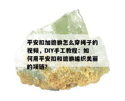 平安扣加貔貅怎么穿绳子的视频，DIY手工教程：如何用平安扣和貔貅编织美丽的项链？