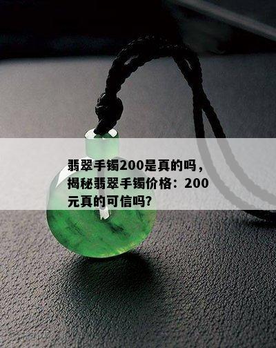 翡翠手镯200是真的吗，揭秘翡翠手镯价格：200元真的可信吗？