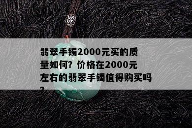 翡翠手镯2000元买的质量如何？价格在2000元左右的翡翠手镯值得购买吗？