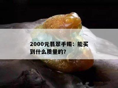 2000元翡翠手镯：能买到什么质量的？