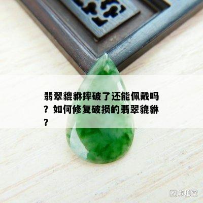 翡翠貔貅摔破了还能佩戴吗？如何修复破损的翡翠貔貅？