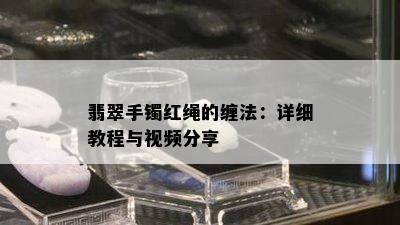 翡翠手镯红绳的缠法：详细教程与视频分享