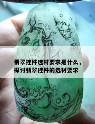 翡翠挂件选材要求是什么，探讨翡翠挂件的选材要求