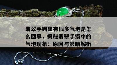 翡翠手镯里有很多气泡是怎么回事，揭秘翡翠手镯中的气泡现象：原因与影响解析