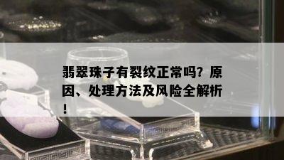 翡翠珠子有裂纹正常吗？原因、处理方法及风险全解析！