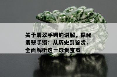 关于翡翠手镯的讲解，探秘翡翠手镯：从历史到鉴赏，全面解析这一珍贵宝石