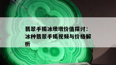 翡翠手镯冰墩墩价值探讨：冰种翡翠手镯视频与价格解析