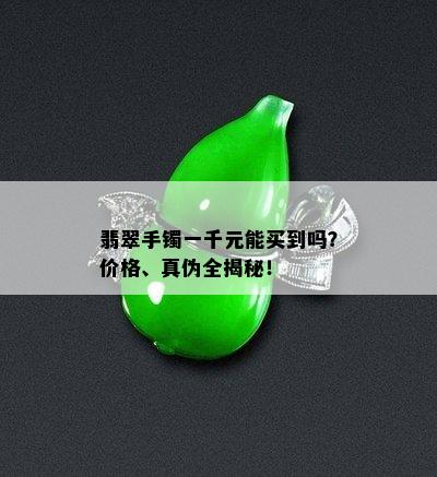 翡翠手镯一千元能买到吗？价格、真伪全揭秘！