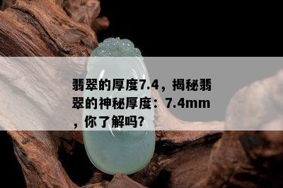 翡翠的厚度7.4，揭秘翡翠的神秘厚度：7.4mm，你了解吗？