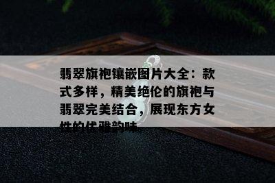 翡翠旗袍镶嵌图片大全：款式多样，精美绝伦的旗袍与翡翠完美结合，展现东方女性的优雅韵味。