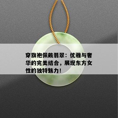 穿旗袍佩戴翡翠：优雅与奢华的完美结合，展现东方女性的独特魅力！