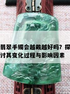 翡翠手镯会越戴越好吗？探讨其变化过程与影响因素