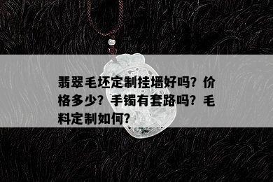 翡翠毛坯定制挂墙好吗？价格多少？手镯有套路吗？毛料定制如何？