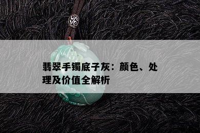 翡翠手镯底子灰：颜色、处理及价值全解析