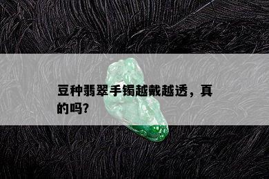 豆种翡翠手镯越戴越透，真的吗？