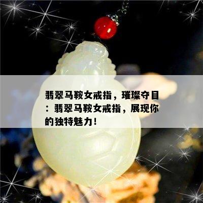 翡翠马鞍女戒指，璀璨夺目：翡翠马鞍女戒指，展现你的独特魅力！