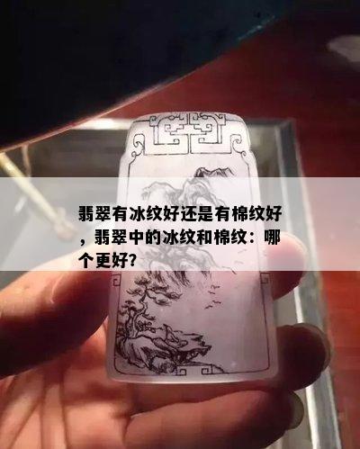 翡翠有冰纹好还是有棉纹好，翡翠中的冰纹和棉纹：哪个更好？