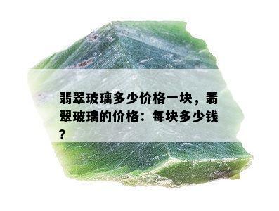 翡翠玻璃多少价格一块，翡翠玻璃的价格：每块多少钱？