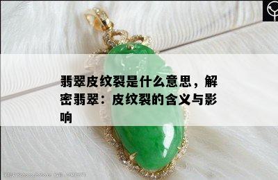 翡翠皮纹裂是什么意思，解密翡翠：皮纹裂的含义与影响