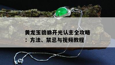 黄龙玉貔貅开光认主全攻略：方法、禁忌与视频教程