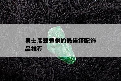 男士翡翠貔貅的更佳搭配饰品推荐