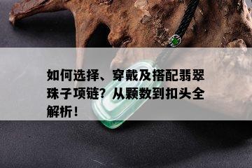 如何选择、穿戴及搭配翡翠珠子项链？从颗数到扣头全解析！