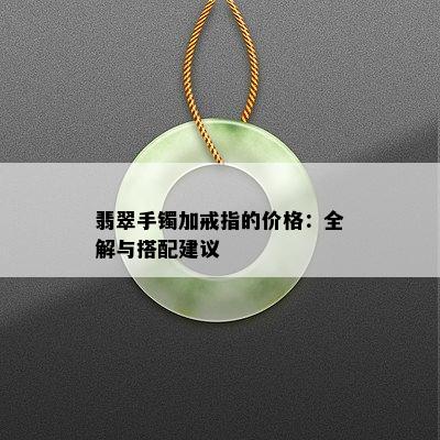 翡翠手镯加戒指的价格：全解与搭配建议