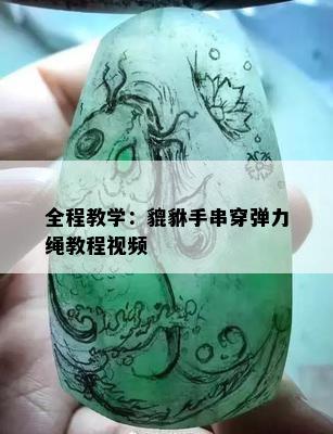 全程教学：貔貅手串穿弹力绳教程视频