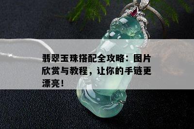 翡翠玉珠搭配全攻略：图片欣赏与教程，让你的手链更漂亮！