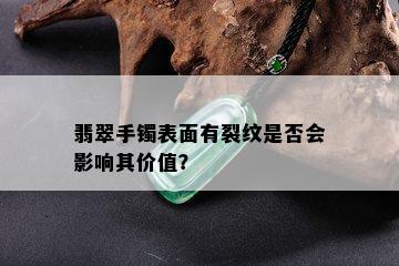 翡翠手镯表面有裂纹是否会影响其价值？