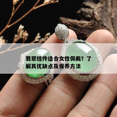 翡翠挂件适合女性佩戴？了解其优缺点及保养方法