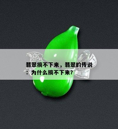 翡翠摘不下来，翡翠的传说：为什么摘不下来？