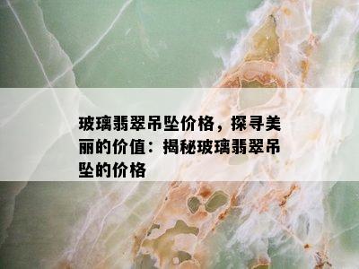 玻璃翡翠吊坠价格，探寻美丽的价值：揭秘玻璃翡翠吊坠的价格