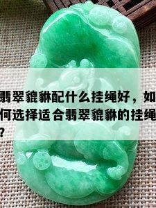 翡翠貔貅配什么挂绳好，如何选择适合翡翠貔貅的挂绳？