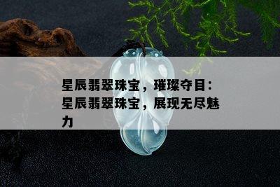 星辰翡翠珠宝，璀璨夺目：星辰翡翠珠宝，展现无尽魅力