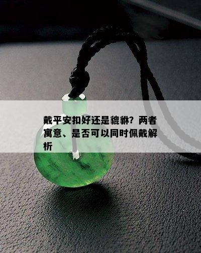 戴平安扣好还是貔貅？两者寓意、是否可以同时佩戴解析