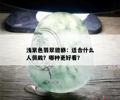 浅紫色翡翠貔貅：适合什么人佩戴？哪种更好看？