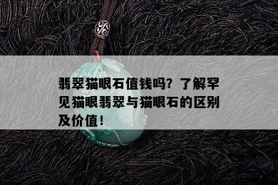 翡翠猫眼石值钱吗？了解罕见猫眼翡翠与猫眼石的区别及价值！