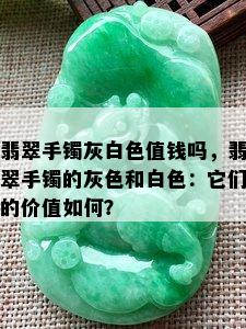 翡翠手镯灰白色值钱吗，翡翠手镯的灰色和白色：它们的价值如何？