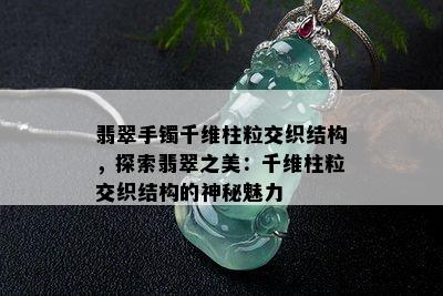 翡翠手镯千维柱粒交织结构，探索翡翠之美：千维柱粒交织结构的神秘魅力