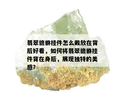 翡翠貔貅挂件怎么戴放在背后好看，如何将翡翠貔貅挂件背在身后，展现独特的美感？