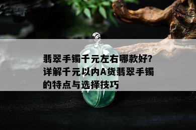 翡翠手镯千元左右哪款好？详解千元以内A货翡翠手镯的特点与选择技巧