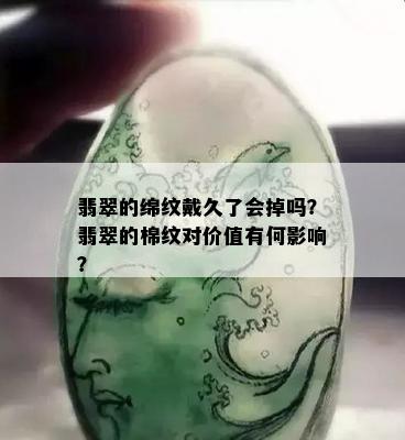 翡翠的绵纹戴久了会掉吗？翡翠的棉纹对价值有何影响？