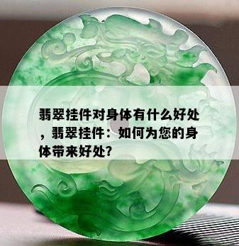 翡翠挂件对身体有什么好处，翡翠挂件：如何为您的身体带来好处？