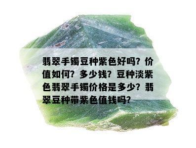 翡翠手镯豆种紫色好吗？价值如何？多少钱？豆种淡紫色翡翠手镯价格是多少？翡翠豆种带紫色值钱吗？